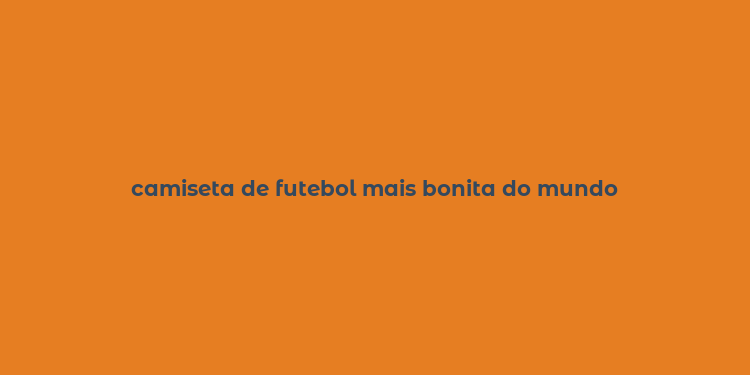 camiseta de futebol mais bonita do mundo