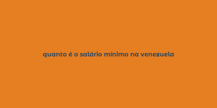 quanto é o salário mínimo na venezuela