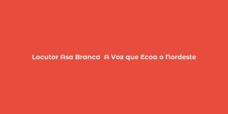 Locutor Asa Branca  A Voz que Ecoa o Nordeste