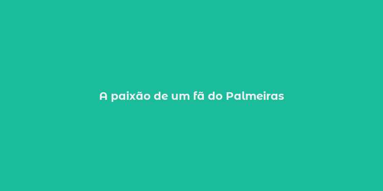 A paixão de um fã do Palmeiras