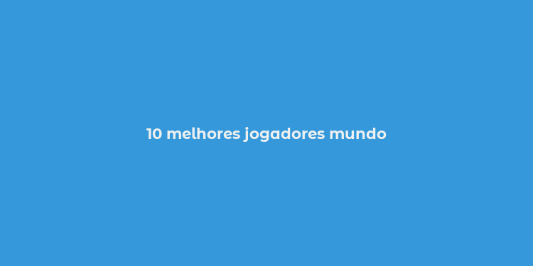 10 melhores jogadores mundo