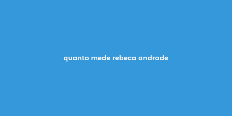 quanto mede rebeca andrade