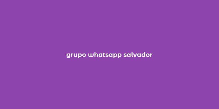 grupo whatsapp salvador