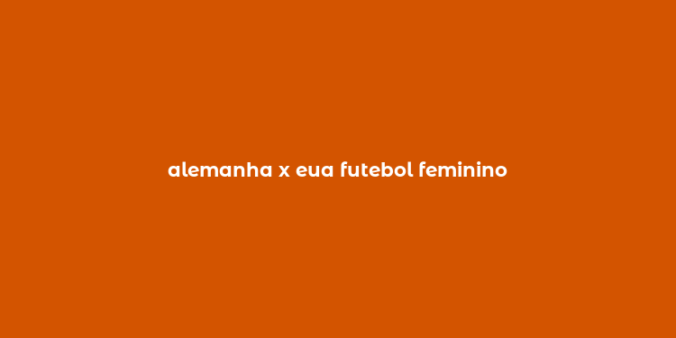 alemanha x eua futebol feminino