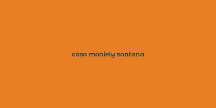 caso moniely santana