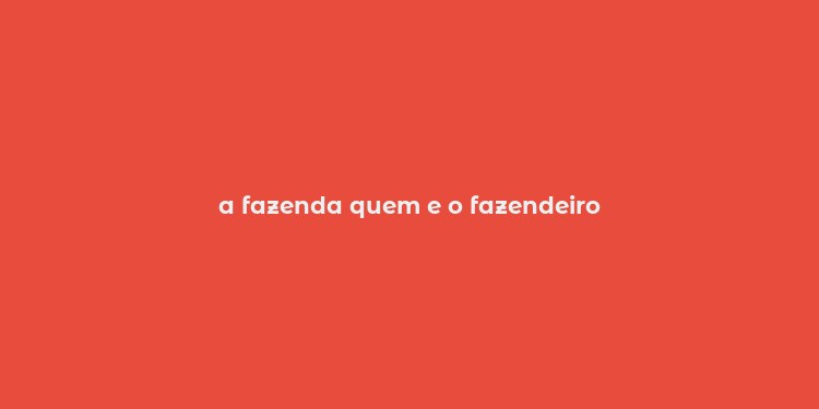 a fazenda quem e o fazendeiro