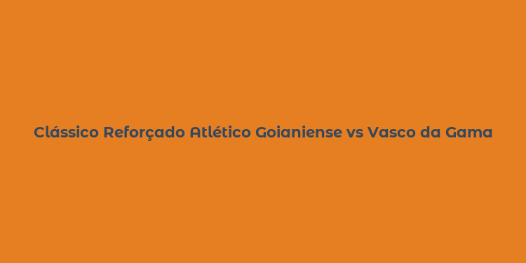 Clássico Reforçado Atlético Goianiense vs Vasco da Gama