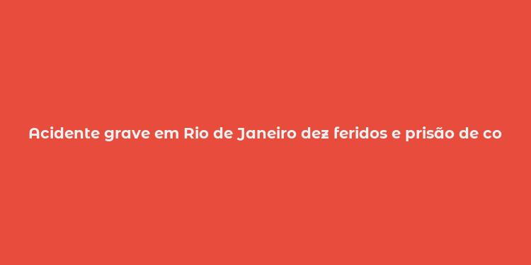 Acidente grave em Rio de Janeiro dez feridos e prisão de condutor