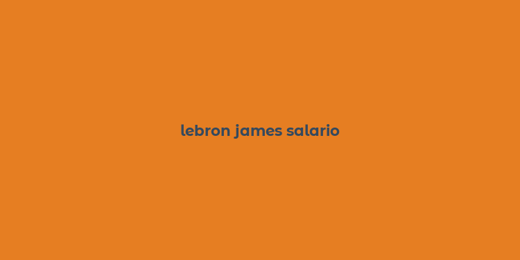 lebron james salario