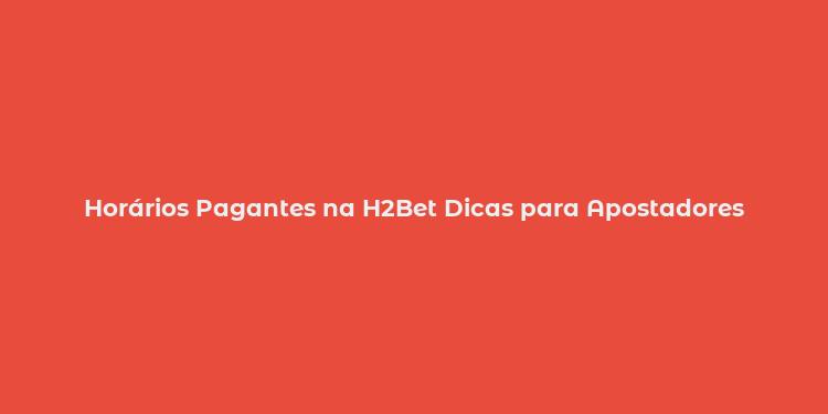 Horários Pagantes na H2Bet Dicas para Apostadores