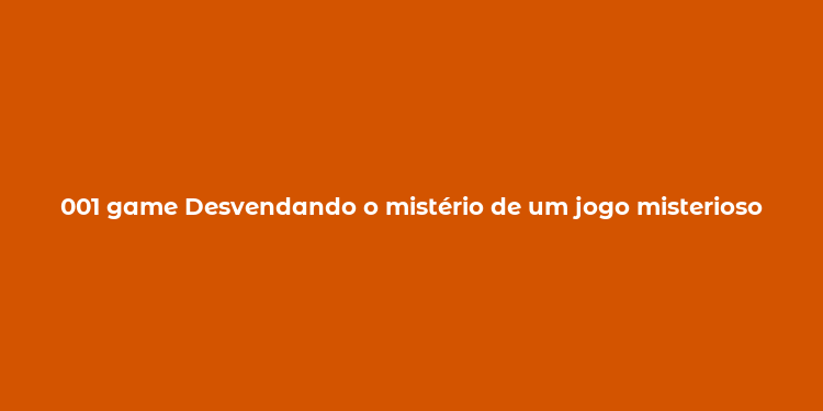 001 game Desvendando o mistério de um jogo misterioso