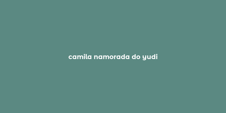 camila namorada do yudi