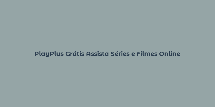 PlayPlus Grátis Assista Séries e Filmes Online