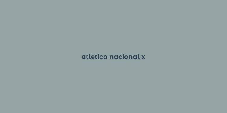 atletico nacional x