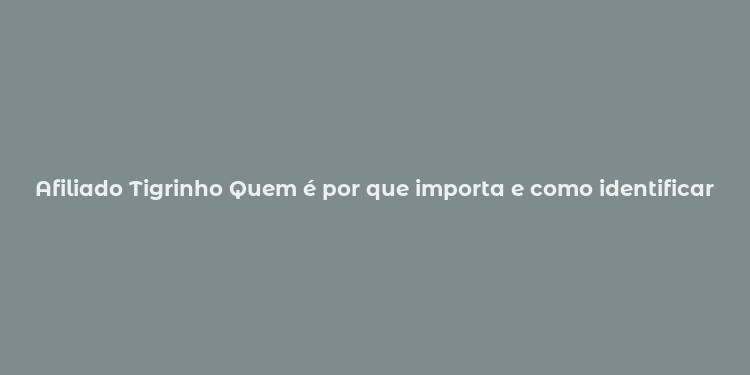 Afiliado Tigrinho Quem é por que importa e como identificar