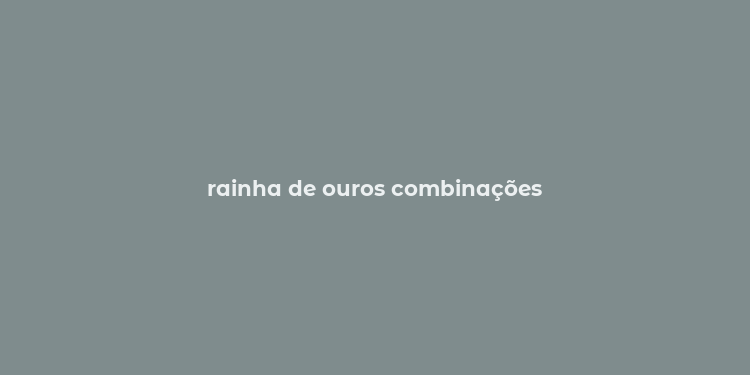 rainha de ouros combinações