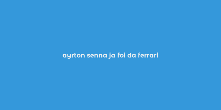 ayrton senna ja foi da ferrari