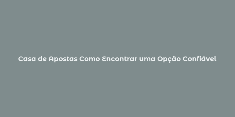 Casa de Apostas Como Encontrar uma Opção Confiável