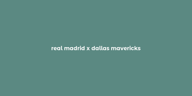 real madrid x dallas mavericks