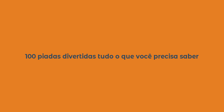 100 piadas divertidas tudo o que você precisa saber