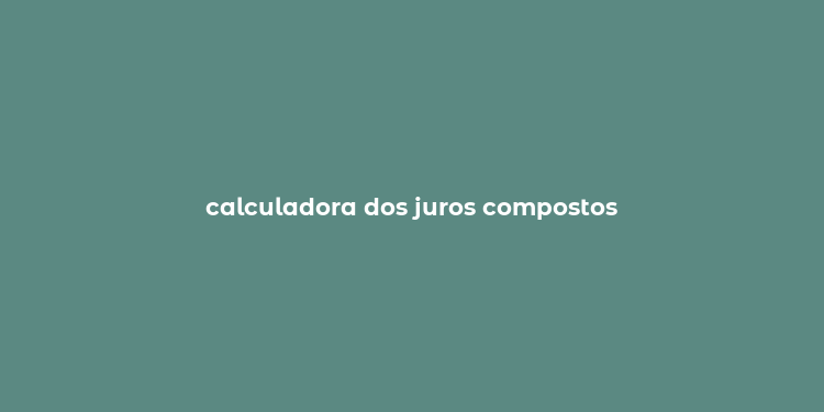 calculadora dos juros compostos