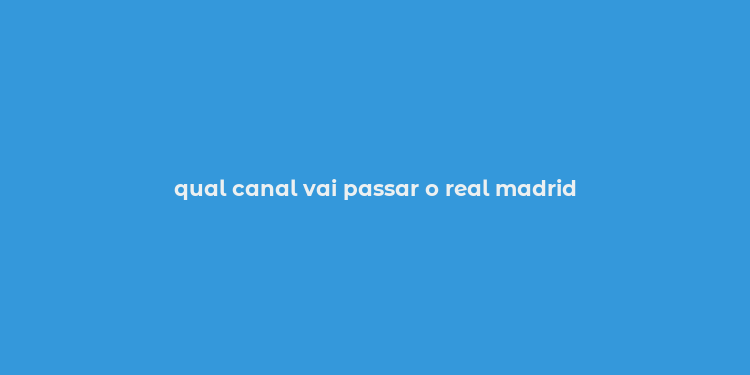 qual canal vai passar o real madrid