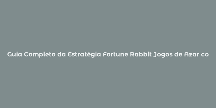 Guia Completo da Estratégia Fortune Rabbit Jogos de Azar com Técnicas de Sucesso