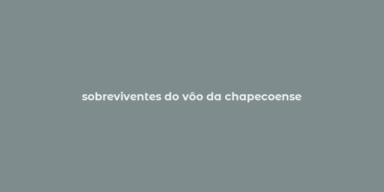 sobreviventes do vôo da chapecoense