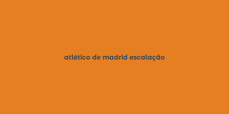 atlético de madrid escalação