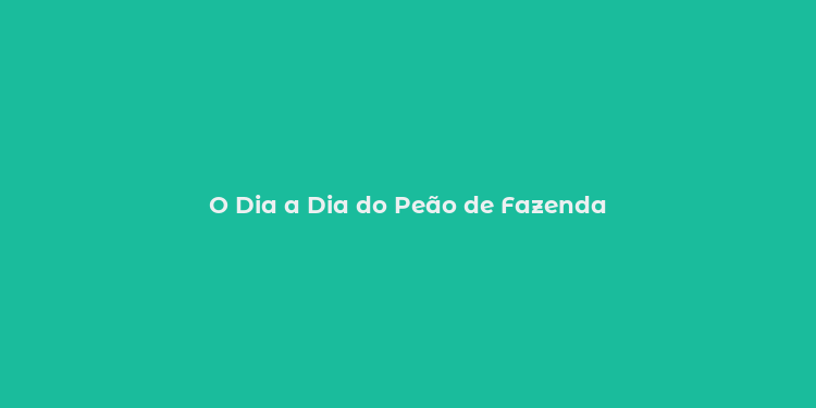 O Dia a Dia do Peão de Fazenda