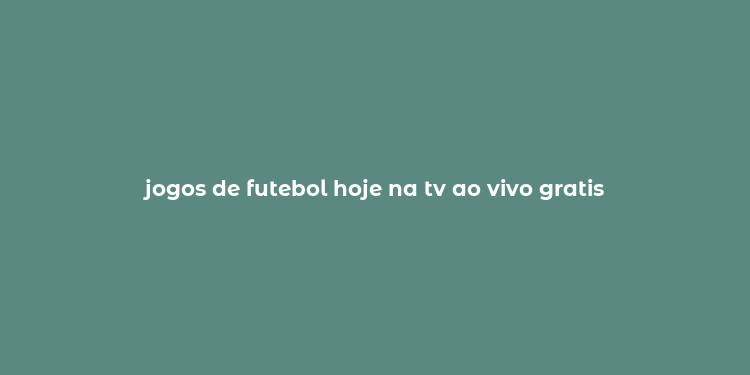 jogos de futebol hoje na tv ao vivo gratis