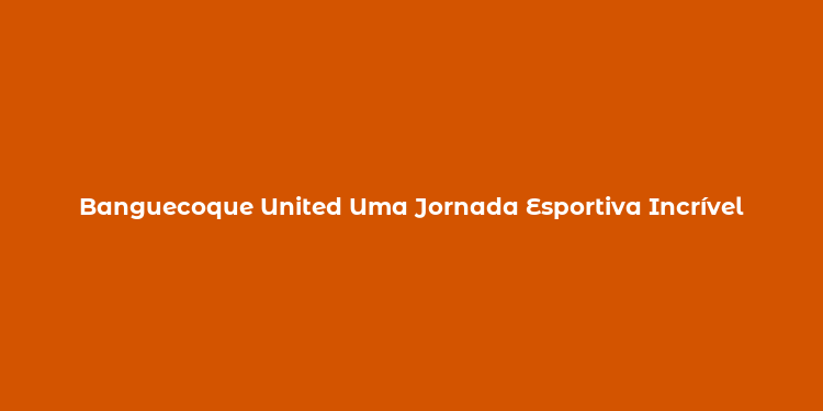 Banguecoque United Uma Jornada Esportiva Incrível