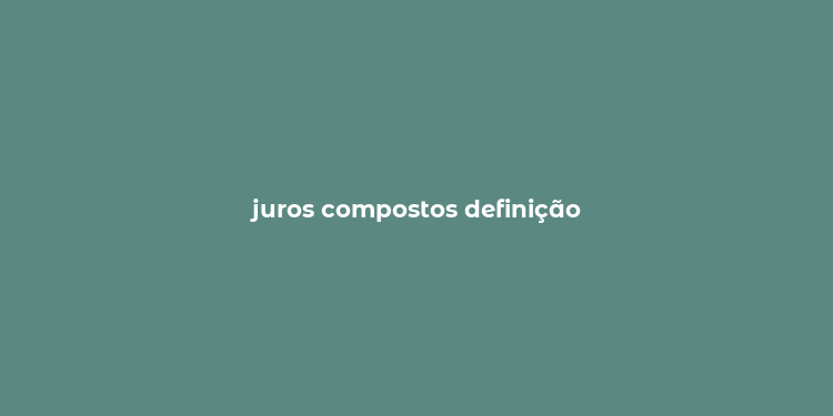 juros compostos definição