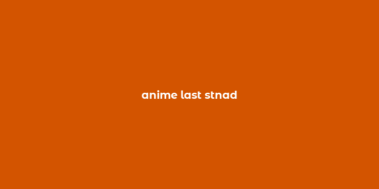 anime last stnad