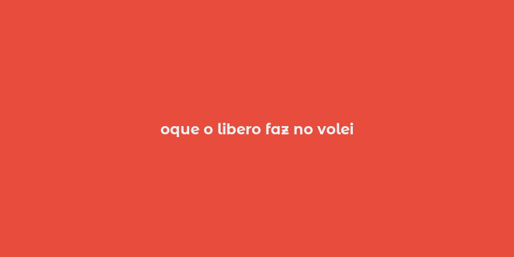 oque o libero faz no volei