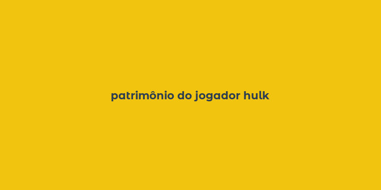 patrimônio do jogador hulk