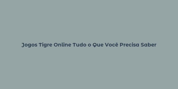 Jogos Tigre Online Tudo o Que Você Precisa Saber