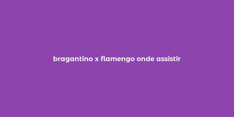 bragantino x flamengo onde assistir