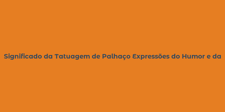 Significado da Tatuagem de Palhaço Expressões do Humor e da Tristeza