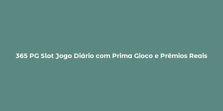 365 PG Slot Jogo Diário com Prima Gioco e Prêmios Reais