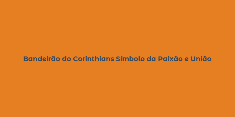 Bandeirão do Corinthians Símbolo da Paixão e União