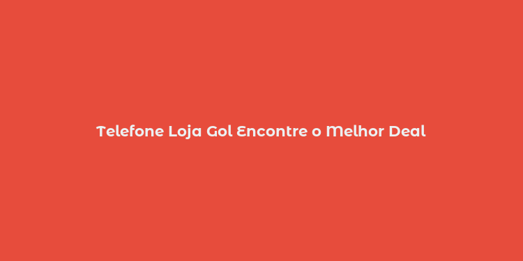 Telefone Loja Gol Encontre o Melhor Deal