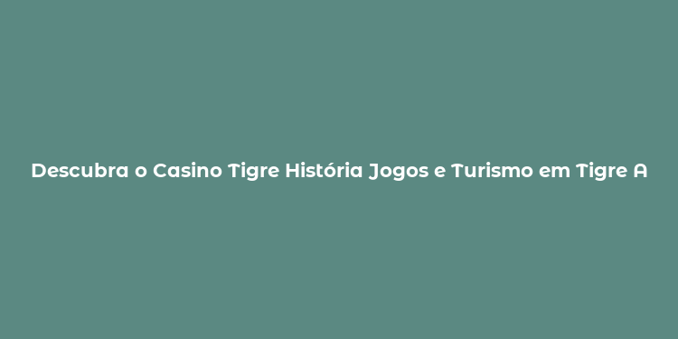 Descubra o Casino Tigre História Jogos e Turismo em Tigre Argentina