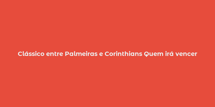 Clássico entre Palmeiras e Corinthians Quem irá vencer