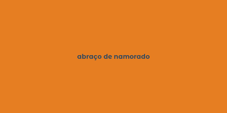 abraço de namorado