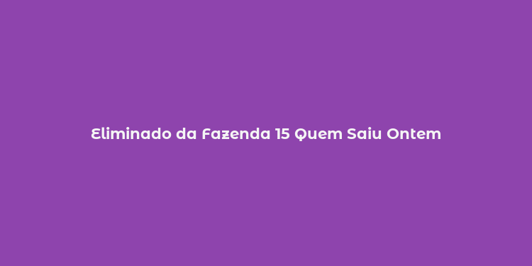 Eliminado da Fazenda 15 Quem Saiu Ontem