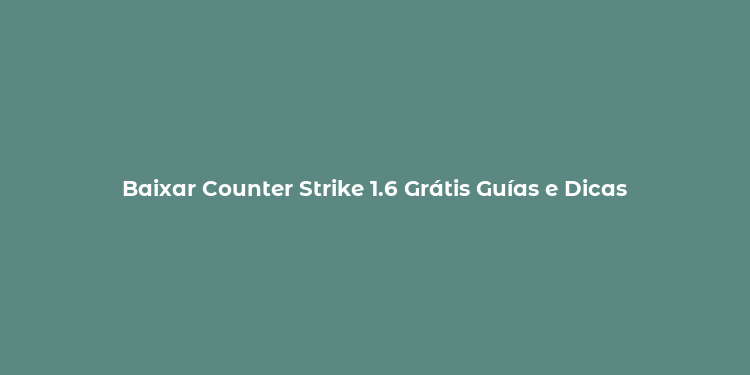 Baixar Counter Strike 1.6 Grátis Guías e Dicas