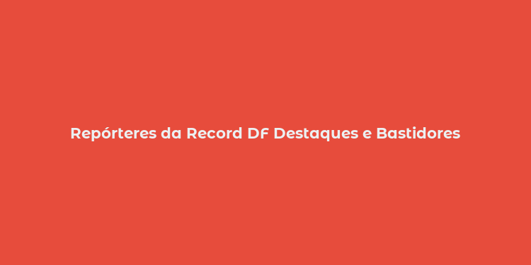 Repórteres da Record DF Destaques e Bastidores