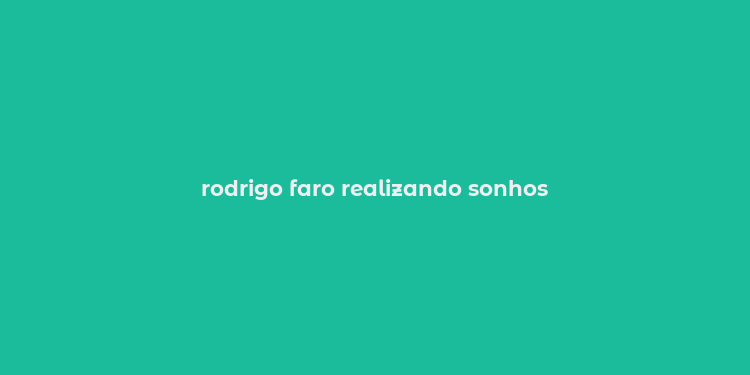 rodrigo faro realizando sonhos