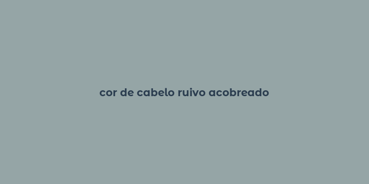 cor de cabelo ruivo acobreado